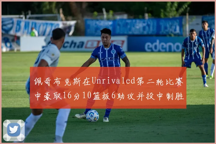 佩奇布克斯在Unrivaled第二轮比赛中豪取16分10篮板6助攻并投中制胜球
