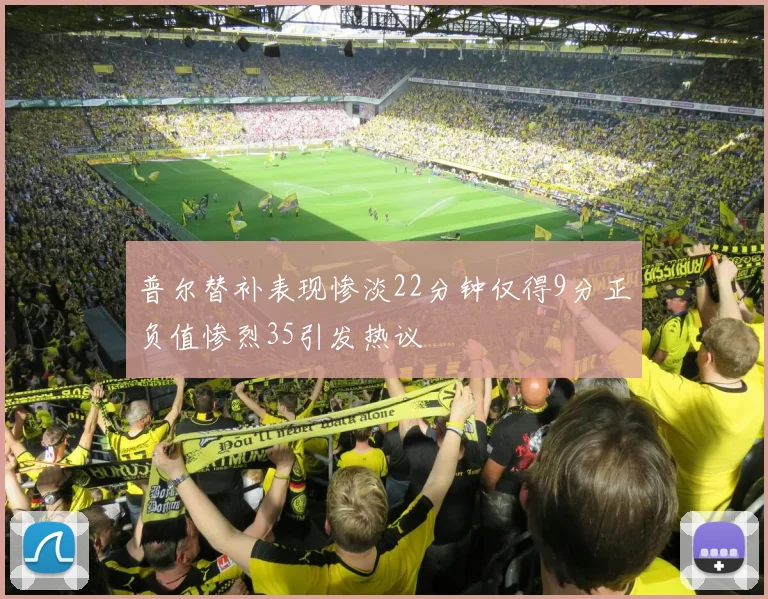 普尔替补表现惨淡22分钟仅得9分正负值惨烈35引发热议