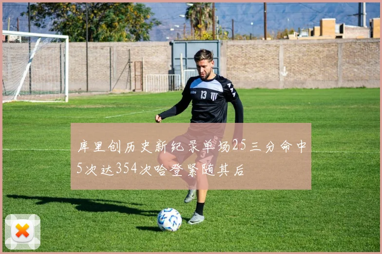 库里创历史新纪录单场25三分命中5次达354次哈登紧随其后