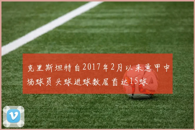 克里斯坦特自2017年2月以来意甲中场球员头球进球数居首达15球