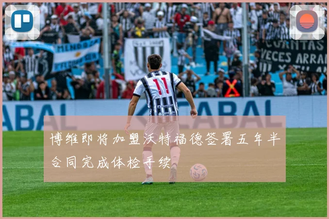 博维即将加盟沃特福德签署五年半合同完成体检手续