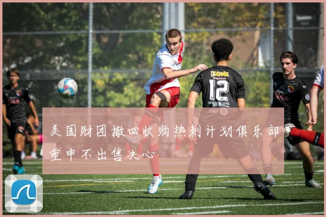 美国财团撤回收购热刺计划俱乐部重申不出售决心