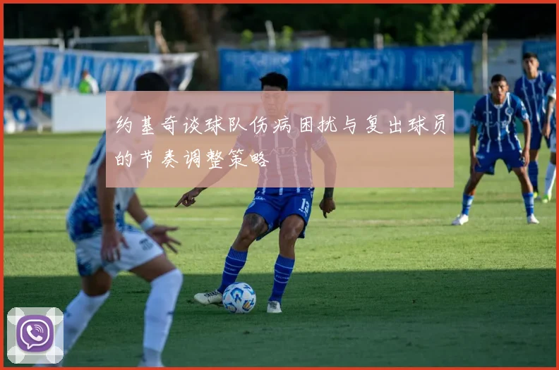 约基奇谈球队伤病困扰与复出球员的节奏调整策略