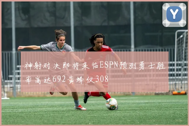 神射对决即将来临ESPN预测勇士胜率高达692黄蜂仅308