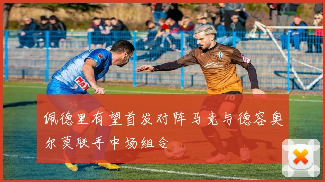 佩德里有望首发对阵马竞与德容奥尔莫联手中场组合