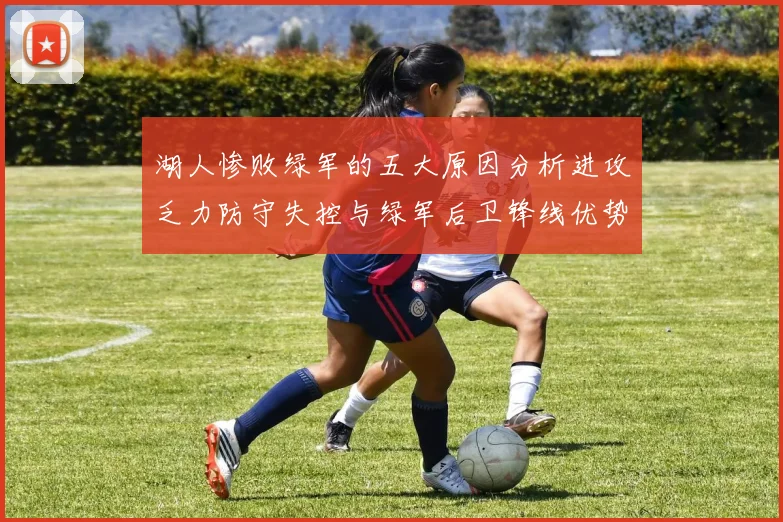 湖人惨败绿军的五大原因分析进攻乏力防守失控与绿军后卫锋线优势