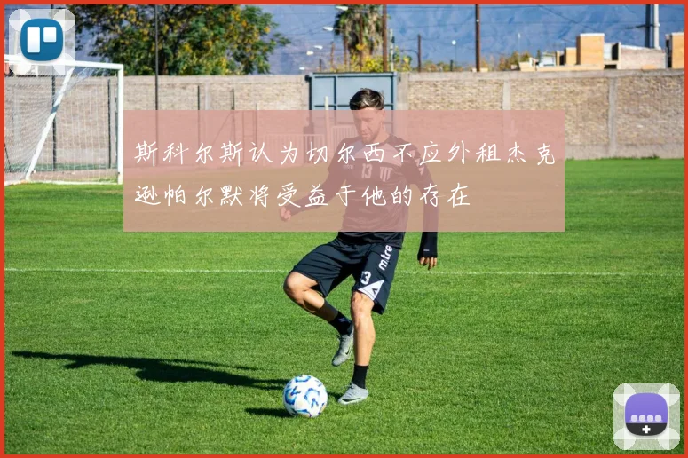 斯科尔斯认为切尔西不应外租杰克逊帕尔默将受益于他的存在