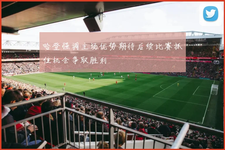 哈登强调主场优势期待后续比赛抓住机会争取胜利