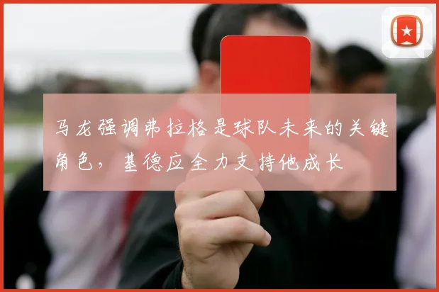 马龙强调弗拉格是球队未来的关键角色，基德应全力支持他成长