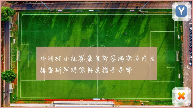 非洲杯小组赛最佳阵容揭晓马内马赫雷斯阿玛德再度携手争锋