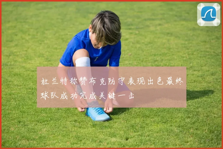 杜兰特称赞布克防守表现出色最终球队成功完成关键一击