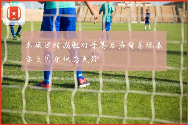 木狼逆转战胜对手赛后芬奇乐观表示戈贝尔状态良好