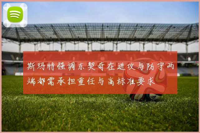 斯玛特强调东契奇在进攻与防守两端都需承担重任与高标准要求