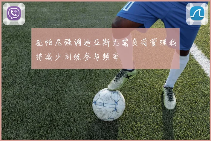 孔帕尼强调迪亚斯无需负荷管理我将减少训练参与频率